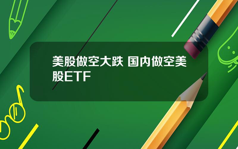 美股做空大跌 国内做空美股ETF